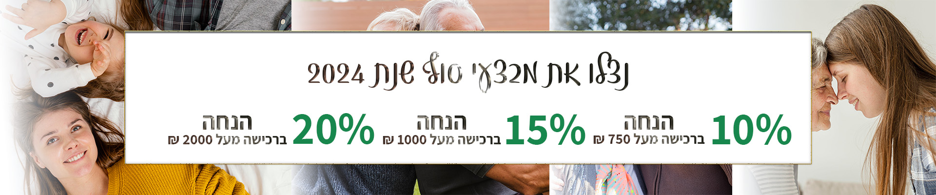 10% הנחה ברכישה מעל 750 ש"ח 15% הנחה ברכישה מעל 1000 ש"ח 20% הנחה ברכישה מעל 2000 ש"ח